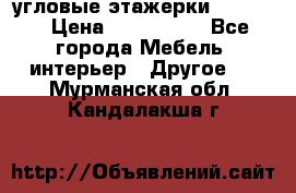 угловые этажерки700-1400 › Цена ­ 700-1400 - Все города Мебель, интерьер » Другое   . Мурманская обл.,Кандалакша г.